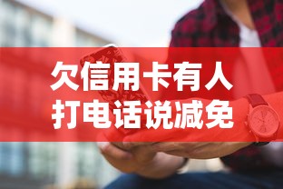 欠信用卡有人打电话说减免?3个方法辨别真假,教你正确处理负债难题 欠信用卡有人打电话说减免?3个方法辨别真假,教你正确处理负债难题