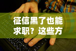 征信黑了也能求职?这些方法或许能帮你解决难题 征信黑了也能求职?这些方法或许能帮你解决难题