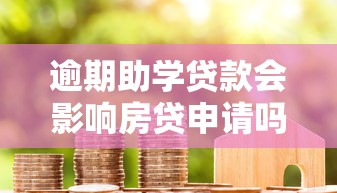 逾期助学贷款会影响房贷申请吗?过来人亲身经历分享 逾期助学贷款会影响房贷申请吗?过来人亲身经历分享