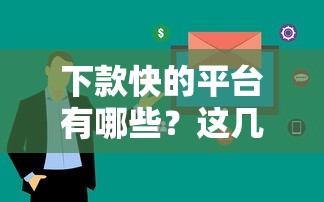 下款快的平台有哪些?这几个渠道审核快、到账稳 下款快的平台有哪些?这几个渠道审核快、到账稳