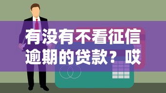 有没有不看征信逾期的贷款?哎,这5个平台真能解决燃眉之急! 有没有不看征信逾期的贷款?哎,这5个平台真能解决燃眉之急!