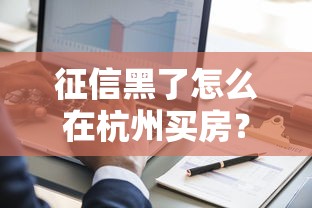 征信黑了怎么在杭州买房?过来人分享3种可行方案 征信黑了怎么在杭州买房?过来人分享3种可行方案