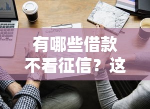 有哪些借款不看征信？这5个渠道或许能帮到你