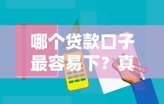 哪个贷款口子最容易下？真实测评揭秘3大低门槛平台