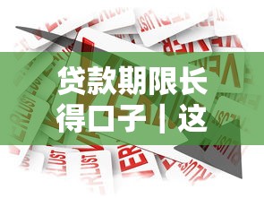 贷款期限长得口子｜这些长期方案让你轻松规划资金周转