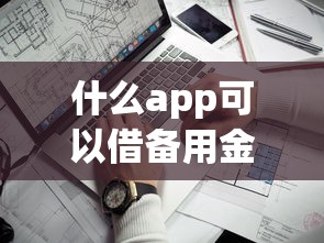 什么app可以借备用金不上征信？实测3个靠谱选择