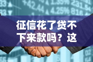 征信花了贷不下来款吗？这3个方法帮你顺利借到钱