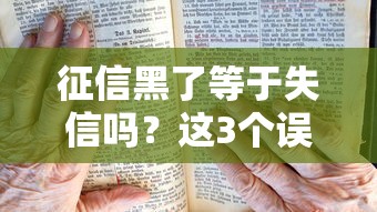 征信黑了等于失信吗？这3个误区别踩，贷款前必看