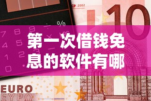 第一次借钱免息的软件有哪些？亲测这5个平台真能省下奶茶钱