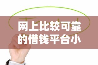 网上比较可靠的借钱平台小额贷款真实测评：这几个平台值得试试
