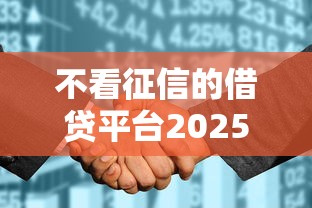 不看征信的借贷平台2025最新名单？这几个审核快、门槛低