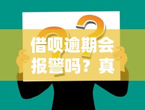 借呗逾期会报警吗？真实情况+三大后果必须知道！