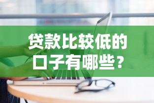 贷款比较低的口子有哪些？这几个平台利息低、审批快