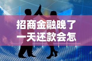 招商金融晚了一天还款会怎样？这5个影响很多人都不知道