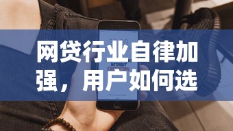网贷行业自律加强，用户如何选到靠谱平台？这几点必须盯紧！