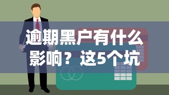 逾期黑户有什么影响?这5个坑千万别踩 逾期黑户有什么影响?这5个坑千万别踩