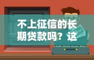 不上征信的长期贷款吗？这5种渠道可能被忽略