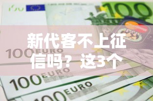 新代客不上征信吗？这3个坑千万别踩！