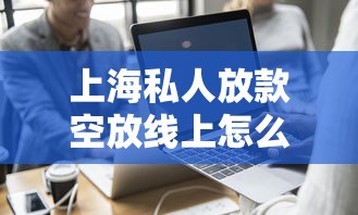 上海私人放款空放线上怎么选？这些避坑指南要收好