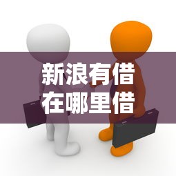 新浪有借在哪里借款？这几点要了解清楚