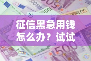 征信黑急用钱怎么办？试试这几个低门槛借款路子