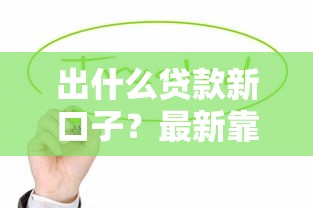 出什么贷款新口子？最新靠谱渠道盘点，这些平台值得试试
