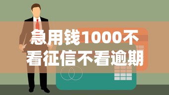急用钱1000不看征信不看逾期？试试这三个真实渠道