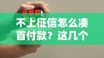 不上征信怎么凑首付款？这几个办法或许能帮你解决难题