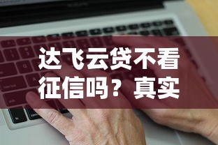 达飞云贷不看征信吗？真实情况揭秘，这几个细节要注意