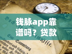钱脉app靠谱吗？贷款前必懂的3个防坑技巧和平台对比