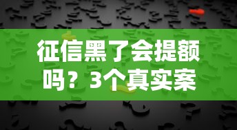 征信黑了会提额吗？3个真实案例告诉你答案