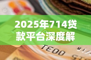 2025年714贷款平台深度解读：这5个变化将影响你的选择