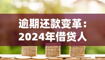 逾期还款变革:2024年借贷人必知的3大信用影响 逾期还款变革:2024年借贷人必知的3大信用影响