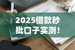 2025借款秒批口子实测！这几个平台最快到账