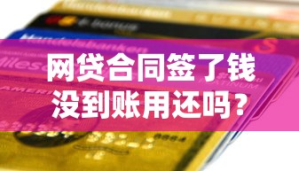 网贷合同签了钱没到账用还吗？3分钟说透真实情况