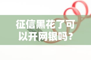 征信黑花了可以开网银吗？这些操作你可能没想到