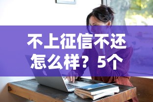 不上征信不还怎么样？5个真实后果比逾期更可怕
