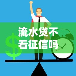 流水贷不看征信吗能过吗？这3个审核细节必须懂
