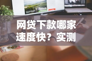 网贷下款哪家速度快？实测5家平台，资质要求、到账速度全解析