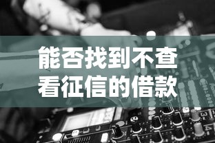 能否找到不查看征信的借款平台？试试这3类渠道