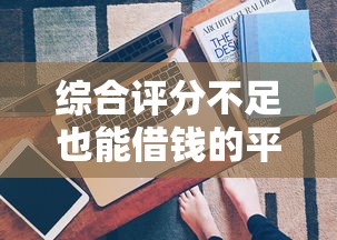 综合评分不足也能借钱的平台？别慌！试试这些办法