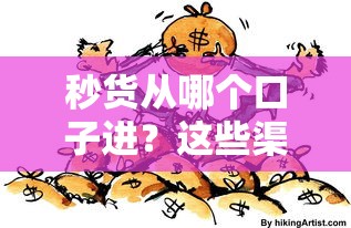 秒货从哪个口子进？这些渠道你可能没试过！