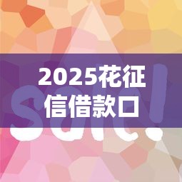 2025花征信借款口子实测：这5个平台门槛低、下款快？征信花了还能用吗