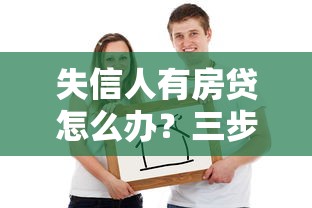 失信人有房贷怎么办？三步理清贷款难题