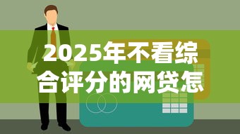 2025年不看综合评分的网贷怎么选？这5个平台竟然不查征信！