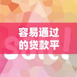 容易通过的贷款平台推荐？这5个渠道审核快、门槛低