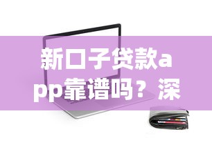 新口子贷款app靠谱吗？深度测评+避坑指南