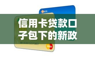 信用卡贷款口子包下的新政策，这些变化你了解吗？