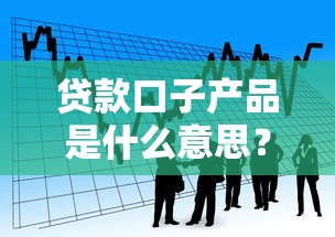贷款口子产品是什么意思？解读行业黑话的避坑指南