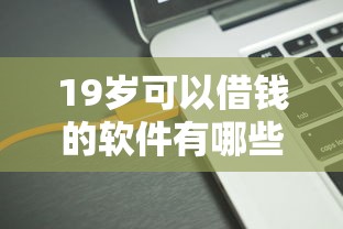 19岁可以借钱的软件有哪些？实测5个正规低息平台